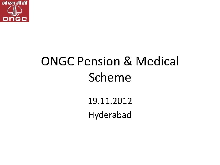 ONGC Pension & Medical Scheme 19. 11. 2012 Hyderabad 