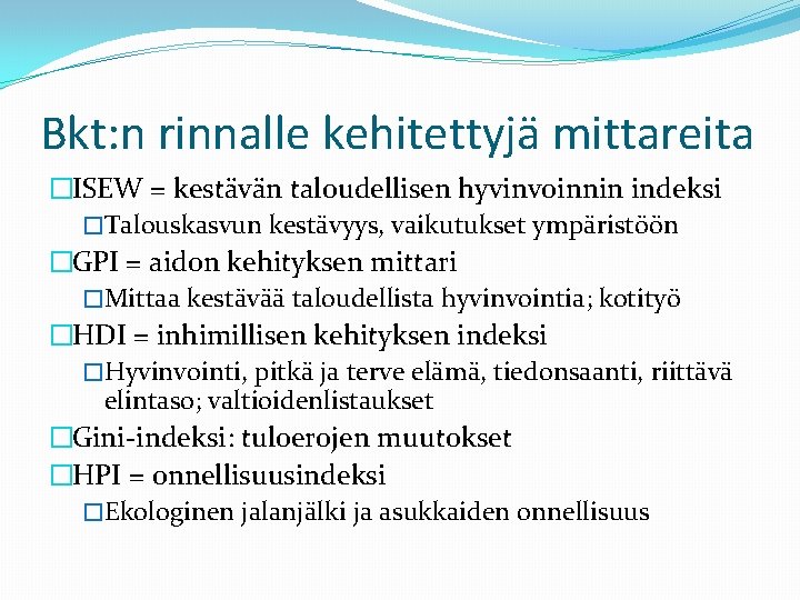 Bkt: n rinnalle kehitettyjä mittareita �ISEW = kestävän taloudellisen hyvinvoinnin indeksi �Talouskasvun kestävyys, vaikutukset