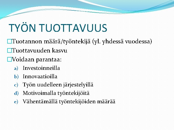 TYÖN TUOTTAVUUS �Tuotannon määrä/työntekijä (yl. yhdessä vuodessa) �Tuottavuuden kasvu �Voidaan parantaa: a) Investoinneilla b)