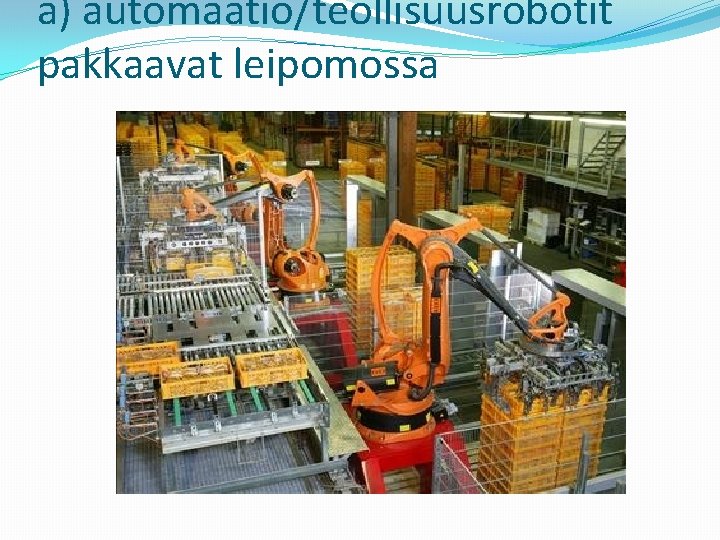 a) automaatio/teollisuusrobotit pakkaavat leipomossa 