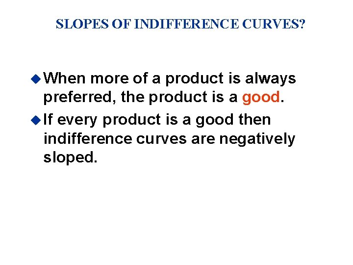 SLOPES OF INDIFFERENCE CURVES? u When more of a product is always preferred, the