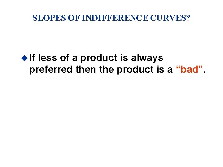 SLOPES OF INDIFFERENCE CURVES? u If less of a product is always preferred then