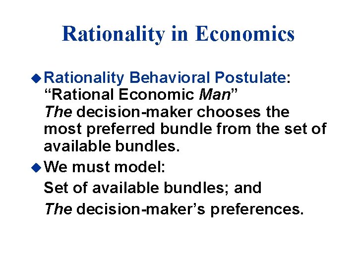 Rationality in Economics u Rationality Behavioral Postulate: “Rational Economic Man” The decision-maker chooses the