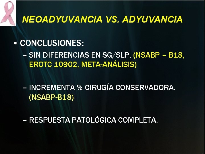 NEOADYUVANCIA VS. ADYUVANCIA • CONCLUSIONES: – SIN DIFERENCIAS EN SG/SLP. (NSABP – B 18, NEOADYUVANCIA VS. ADYUVANCIA • CONCLUSIONES: – SIN DIFERENCIAS EN SG/SLP. (NSABP – B 18,