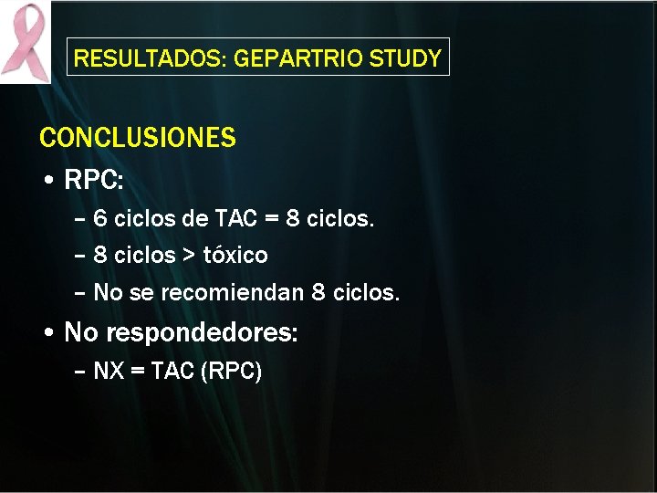 RESULTADOS: GEPARTRIO STUDY CONCLUSIONES • RPC: – 6 ciclos de TAC = 8 ciclos. RESULTADOS: GEPARTRIO STUDY CONCLUSIONES • RPC: – 6 ciclos de TAC = 8 ciclos.