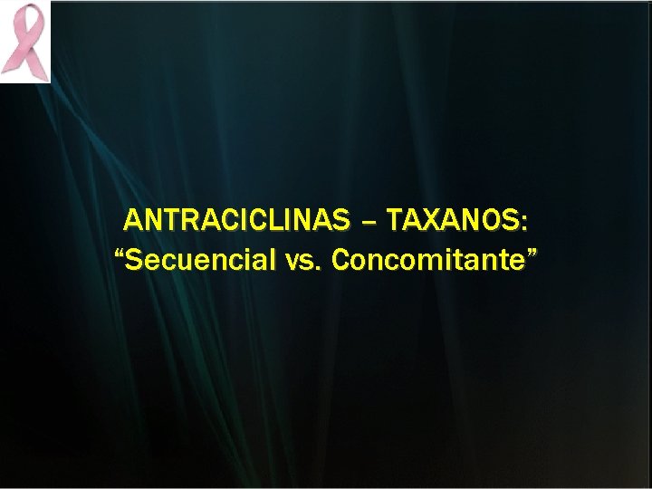 ANTRACICLINAS – TAXANOS: “Secuencial vs. Concomitante” ANTRACICLINAS – TAXANOS: “Secuencial vs. Concomitante”