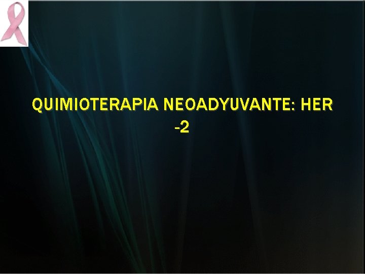 QUIMIOTERAPIA NEOADYUVANTE: HER -2 QUIMIOTERAPIA NEOADYUVANTE: HER -2