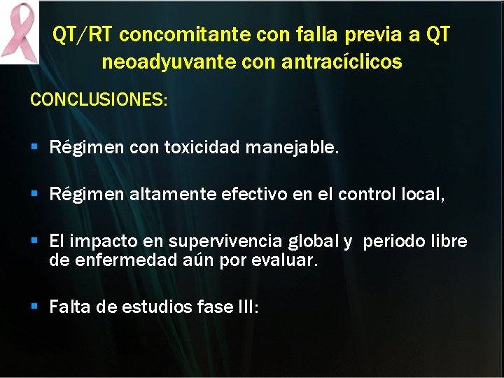 QT/RT concomitante con falla previa a QT neoadyuvante con antracíclicos CONCLUSIONES: § Régimen con QT/RT concomitante con falla previa a QT neoadyuvante con antracíclicos CONCLUSIONES: § Régimen con