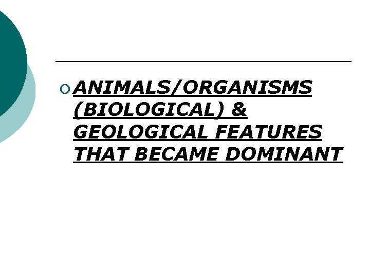 ¡ ANIMALS/ORGANISMS (BIOLOGICAL) & GEOLOGICAL FEATURES THAT BECAME DOMINANT 