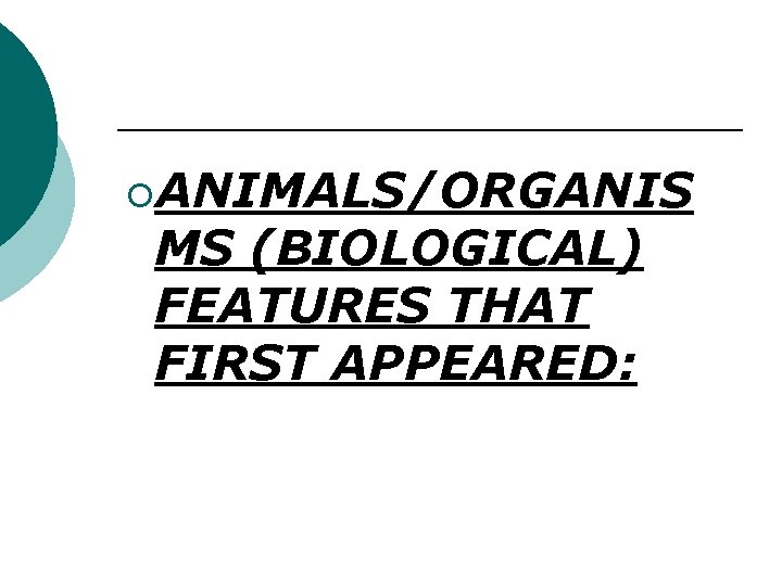 ¡ANIMALS/ORGANIS MS (BIOLOGICAL) FEATURES THAT FIRST APPEARED: 