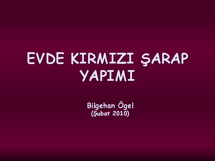 EVDE KIRMIZI ŞARAP YAPIMI Bilgehan Ögel (Şubat 2010) 