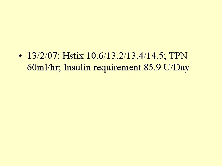  • 13/2/07: Hstix 10. 6/13. 2/13. 4/14. 5; TPN 60 ml/hr; Insulin requirement