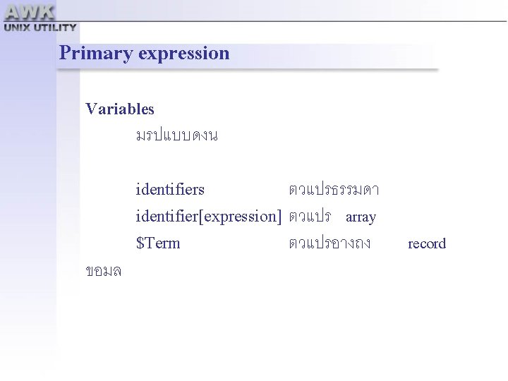 Primary expression Variables มรปแบบดงน ตวแปรธรรมดา identifier[expression] ตวแปร array $Term ตวแปรอางถง identifiers ขอมล record 