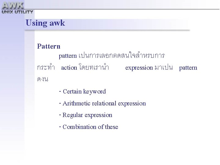 Using awk Pattern pattern เปนการเลอกตดสนใจสำหรบการ กระทำ action โดยทเรานำ expression มาเปน pattern ดงน - Certain