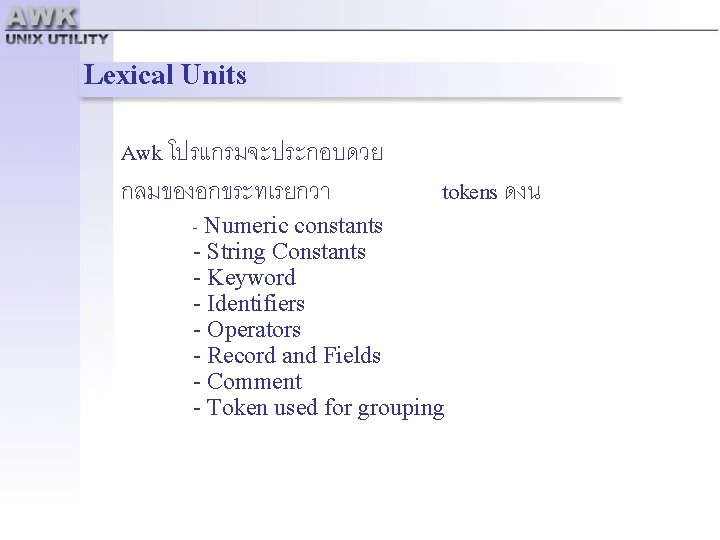 Lexical Units Awk โปรแกรมจะประกอบดวย กลมของอกขระทเรยกวา tokens ดงน - Numeric constants - String Constants -