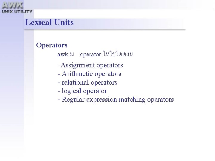 Lexical Units Operators awk ม operator ใหใชไดดงน -Assignment operators - Arithmetic operators - relational