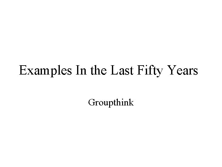 Examples In the Last Fifty Years Groupthink 