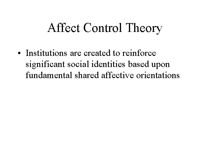 Affect Control Theory • Institutions are created to reinforce significant social identities based upon