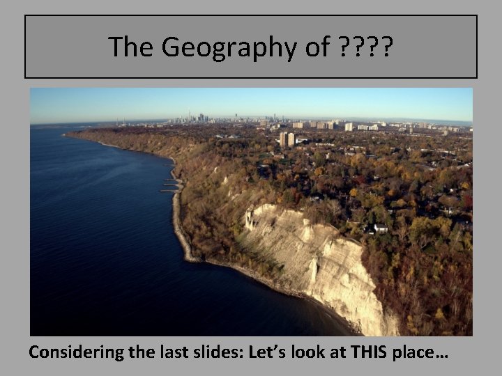 The Geography of ? ? Considering the last slides: Let’s look at THIS place…