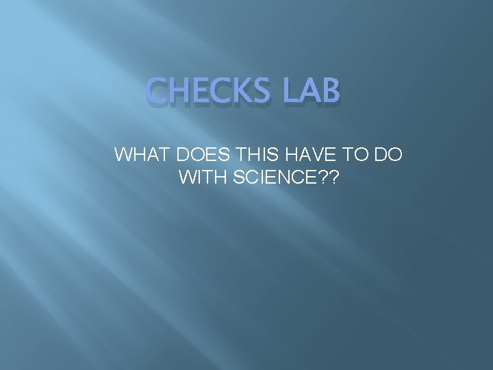 CHECKS LAB WHAT DOES THIS HAVE TO DO WITH SCIENCE? ? 