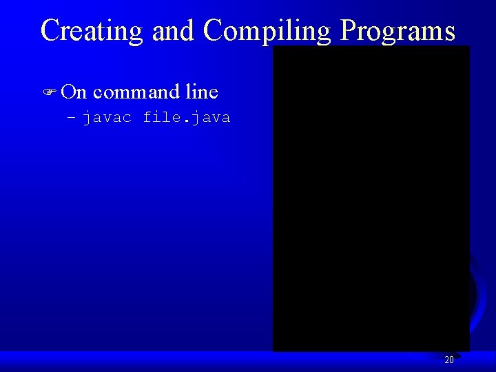 Creating and Compiling Programs F On command line – javac file. java 20 