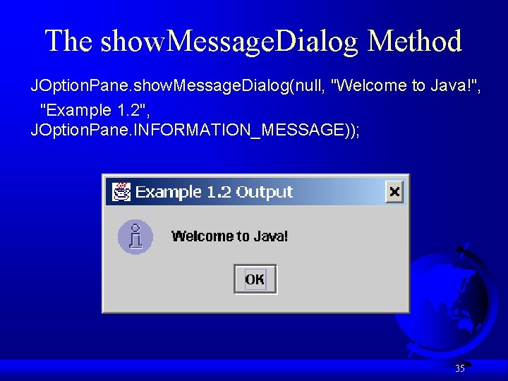 The show. Message. Dialog Method JOption. Pane. show. Message. Dialog(null, "Welcome to Java!", "Example