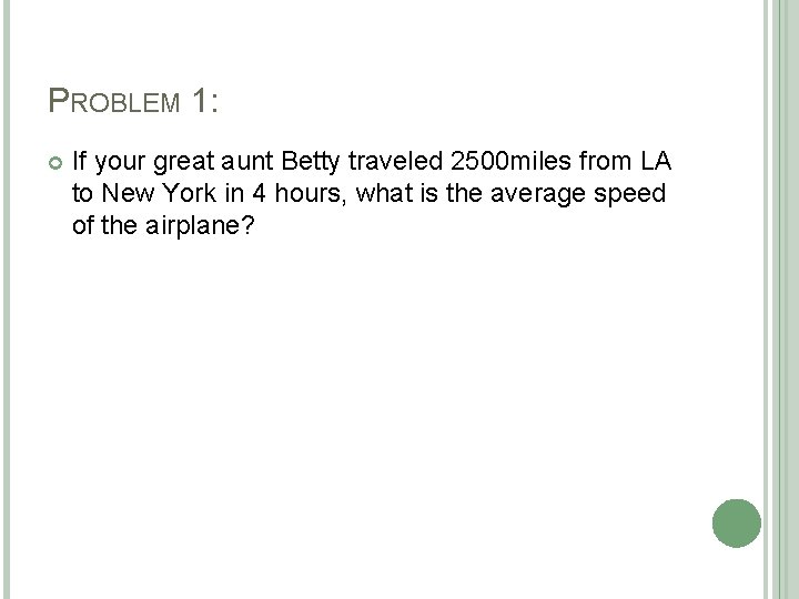 PROBLEM 1: If your great aunt Betty traveled 2500 miles from LA to New