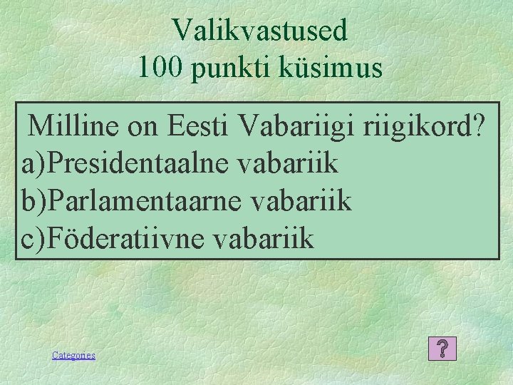 Valikvastused 100 punkti küsimus Milline on Eesti Vabariigikord? a) Presidentaalne vabariik b)Parlamentaarne vabariik c)