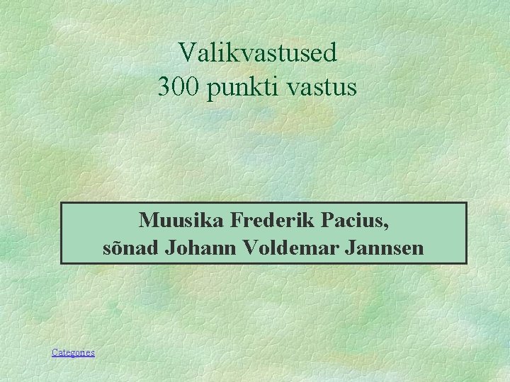 Valikvastused 300 punkti vastus Muusika Frederik Pacius, sõnad Johann Voldemar Jannsen Categories 