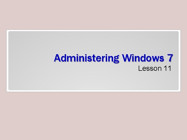 Administering Windows 7 Lesson 11 