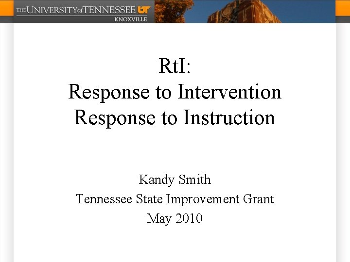 Rt. I: Response to Intervention Response to Instruction Kandy Smith Tennessee State Improvement Grant