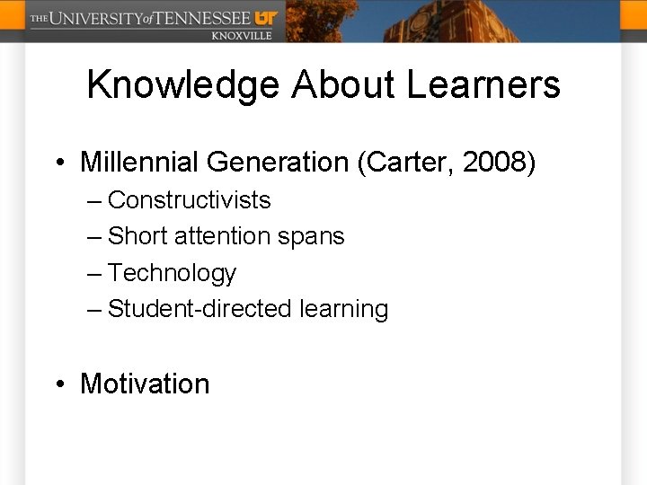 Knowledge About Learners • Millennial Generation (Carter, 2008) – Constructivists – Short attention spans