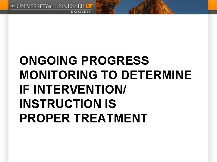 ONGOING PROGRESS MONITORING TO DETERMINE IF INTERVENTION/ INSTRUCTION IS PROPER TREATMENT 