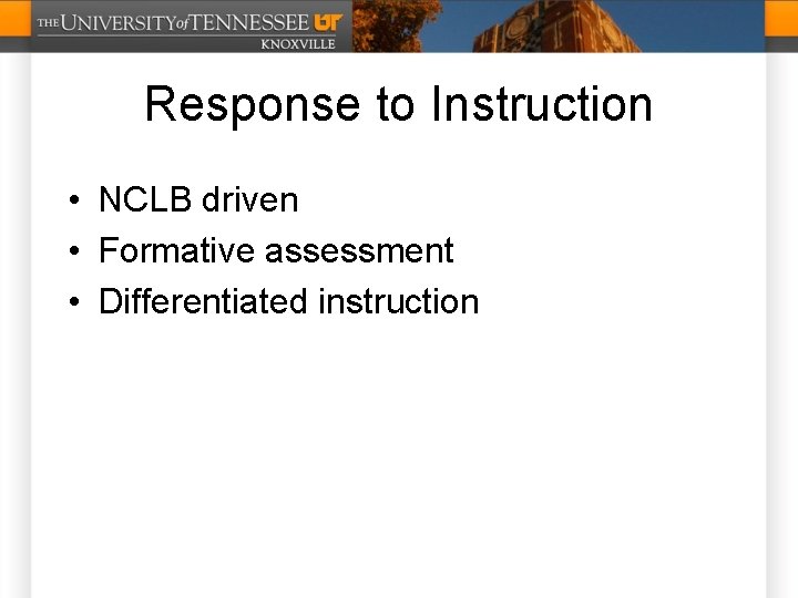 Response to Instruction • NCLB driven • Formative assessment • Differentiated instruction 