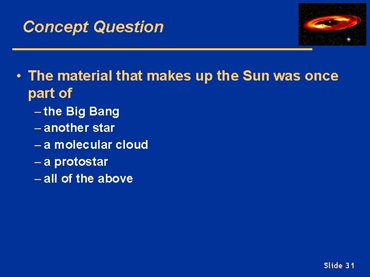 Concept Question • The material that makes up the Sun was once part of