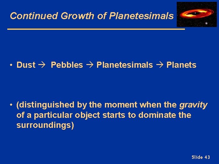 Continued Growth of Planetesimals • Dust Pebbles Planetesimals Planets • (distinguished by the moment