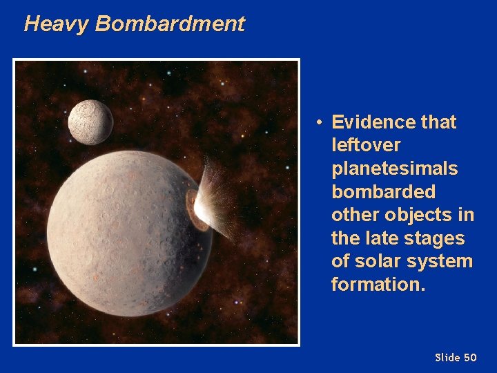 Heavy Bombardment • Evidence that leftover planetesimals bombarded other objects in the late stages