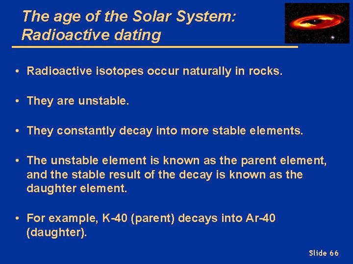 The age of the Solar System: Radioactive dating • Radioactive isotopes occur naturally in