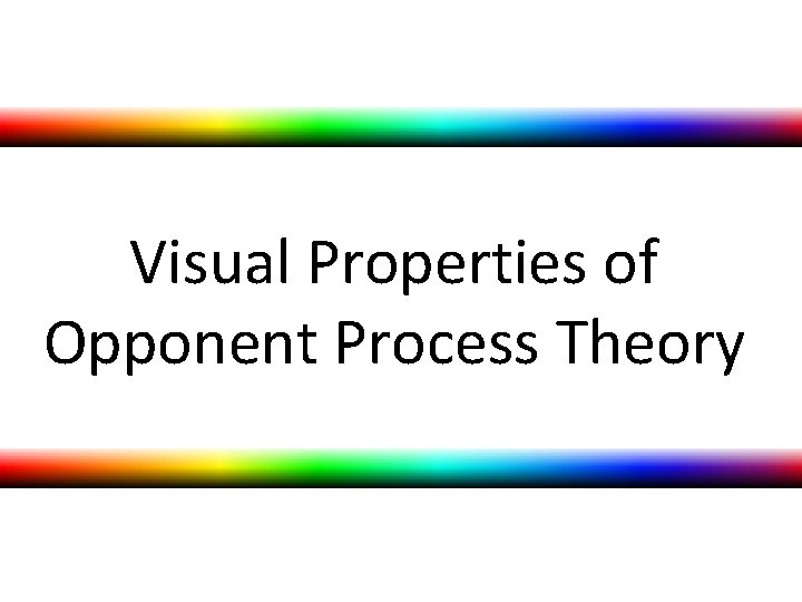 Visual Properties of Opponent Process Theory Visual Properties of Opponent Process Theory