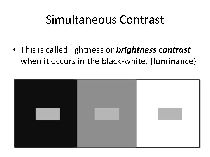 Simultaneous Contrast • This is called lightness or brightness contrast when it occurs in Simultaneous Contrast • This is called lightness or brightness contrast when it occurs in