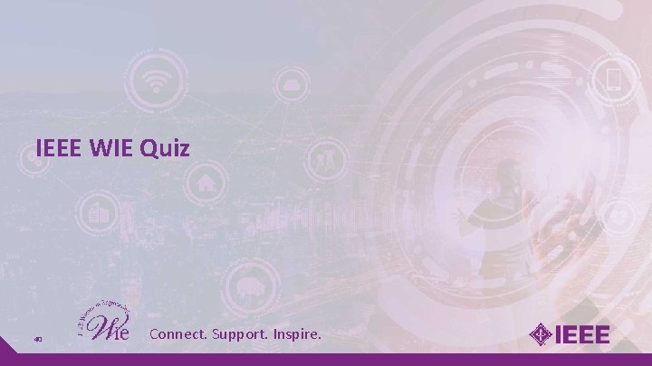 IEEE WIE Quiz 40 Connect. Support. Inspire. IEEE WIE Quiz 40 Connect. Support. Inspire.