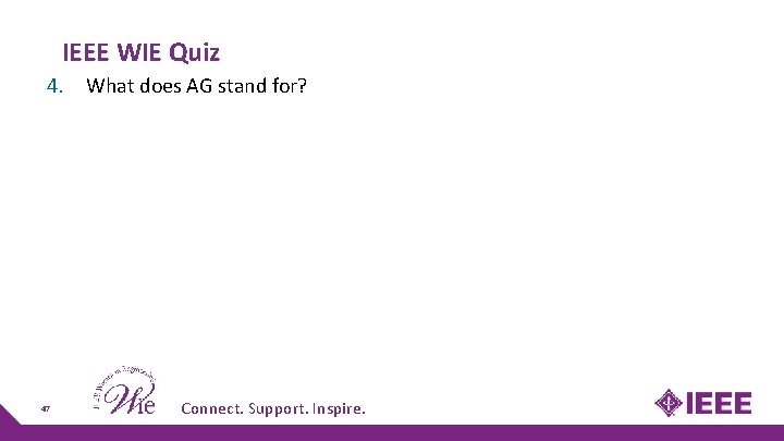 IEEE WIE Quiz 4. What does AG stand for? 47 Connect. Support. Inspire. IEEE WIE Quiz 4. What does AG stand for? 47 Connect. Support. Inspire.