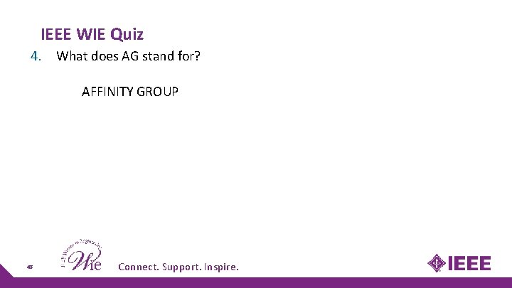 IEEE WIE Quiz 4. What does AG stand for? AFFINITY GROUP 48 Connect. Support. IEEE WIE Quiz 4. What does AG stand for? AFFINITY GROUP 48 Connect. Support.