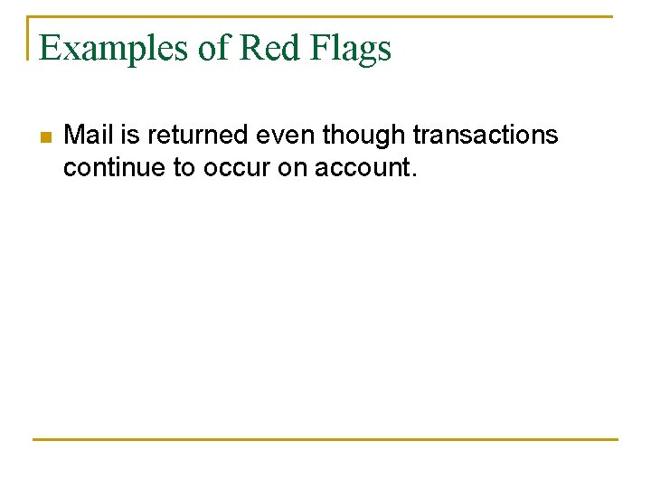 Examples of Red Flags n Mail is returned even though transactions continue to occur Examples of Red Flags n Mail is returned even though transactions continue to occur