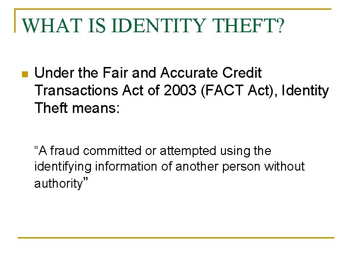 WHAT IS IDENTITY THEFT? n Under the Fair and Accurate Credit Transactions Act of WHAT IS IDENTITY THEFT? n Under the Fair and Accurate Credit Transactions Act of