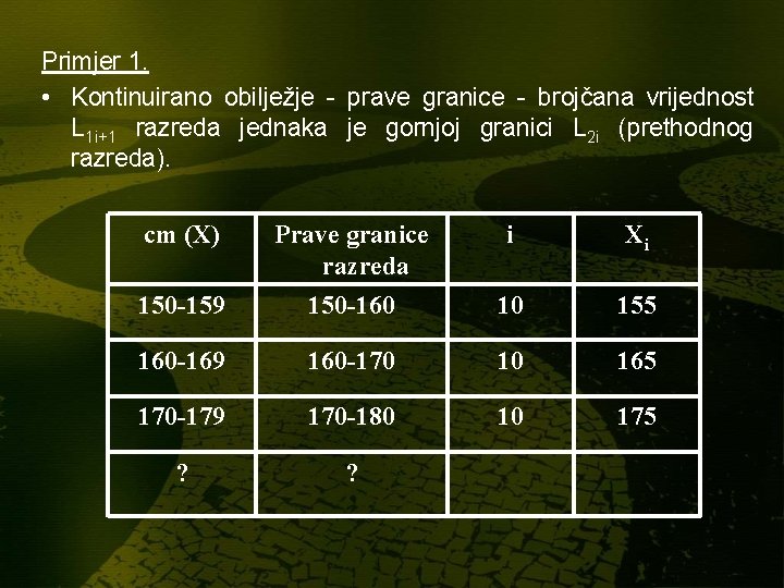 Primjer 1. • Kontinuirano obilježje - prave granice - brojčana vrijednost L 1 i+1 Primjer 1. • Kontinuirano obilježje - prave granice - brojčana vrijednost L 1 i+1