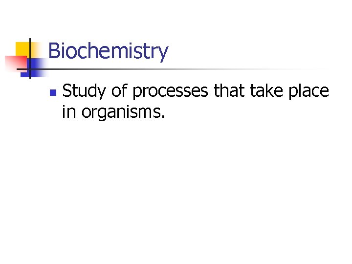 Biochemistry n Study of processes that take place in organisms. 