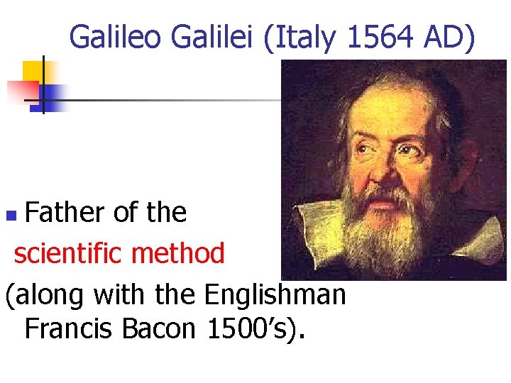 Galileo Galilei (Italy 1564 AD) Father of the scientific method (along with the Englishman