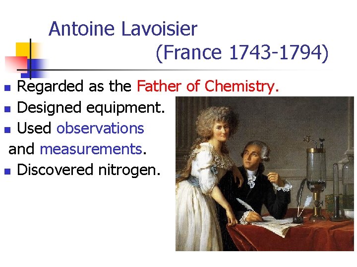 Antoine Lavoisier (France 1743 -1794) Regarded as the Father of Chemistry. n Designed equipment.