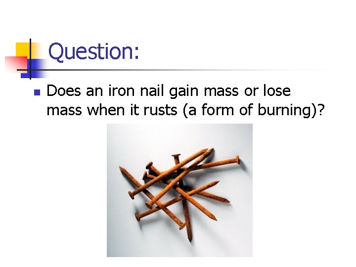 Question: n Does an iron nail gain mass or lose mass when it rusts